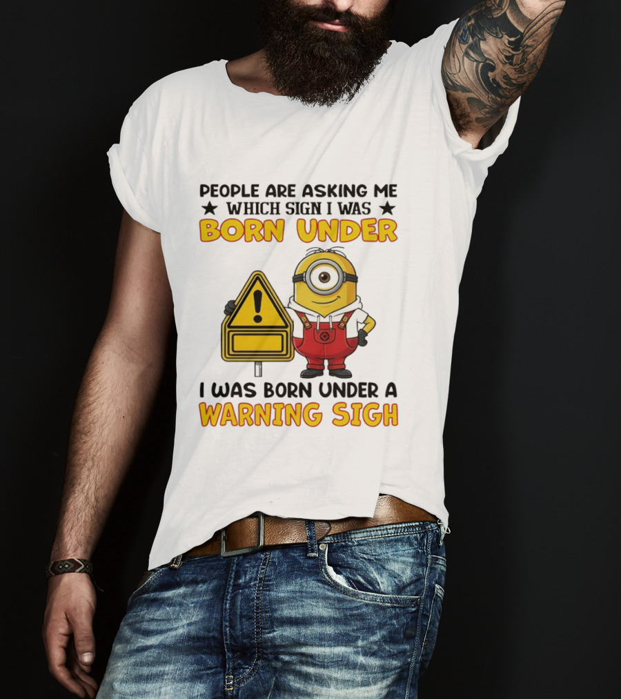 People Are Asking Me Which Sign I Was Born Under I Was Born Under A Warning Sign Minion T-Shirt