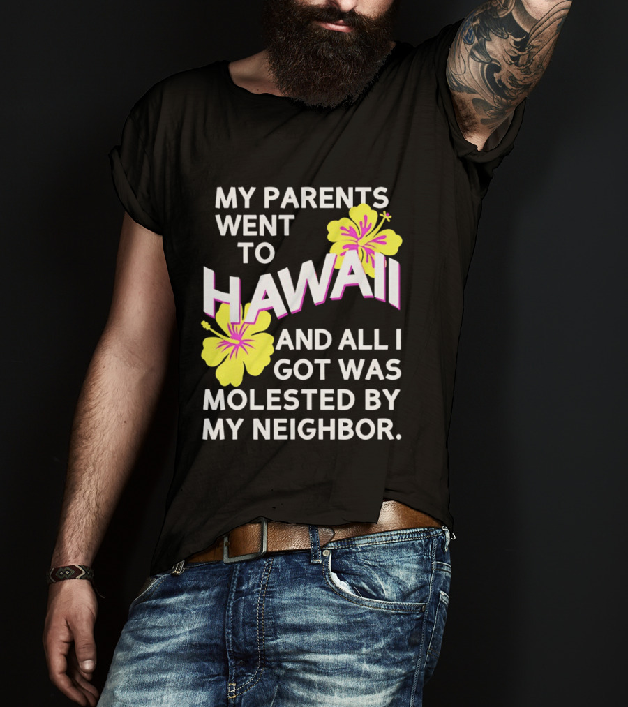 My Parents Went To Hawaii And All I Got Was Molested By My Neighbor T-Shirt