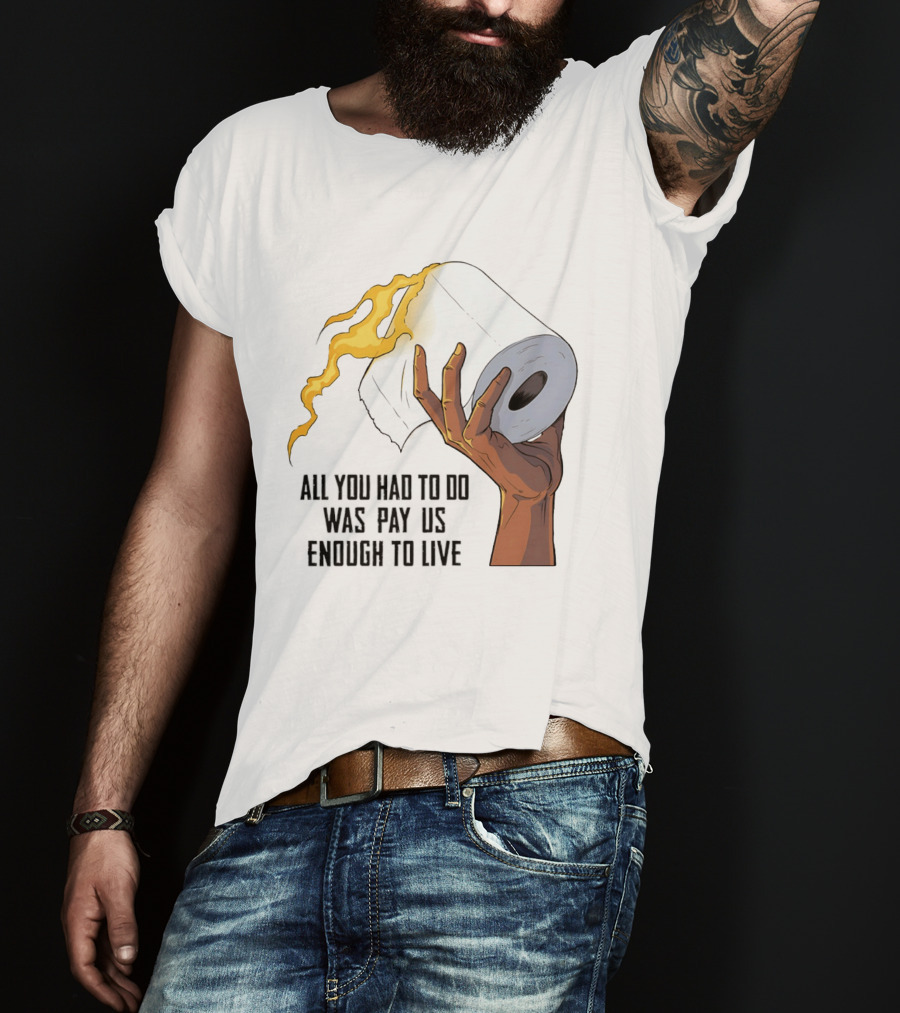 All You Had To Do Was Pay Us Enough To Live Fire Toilet Paper Hand Flame T-Shirt