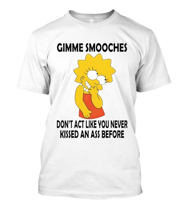 Gimme Smooches Lisa Don't Act Like You Never Kissed An Ass Before T-Shirt