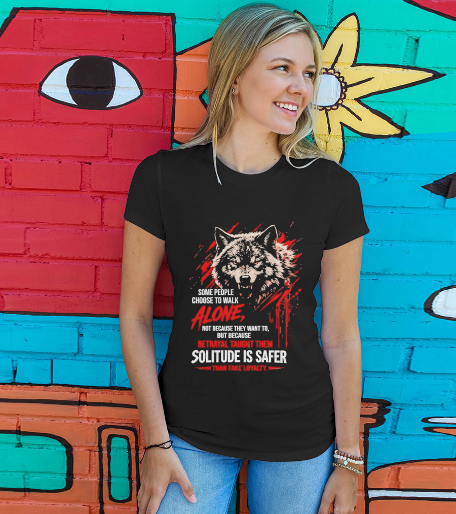 Wolf Alone Some People Choose To Walk Solitude Is Safer Betrayal Loyalty T-Shirt
