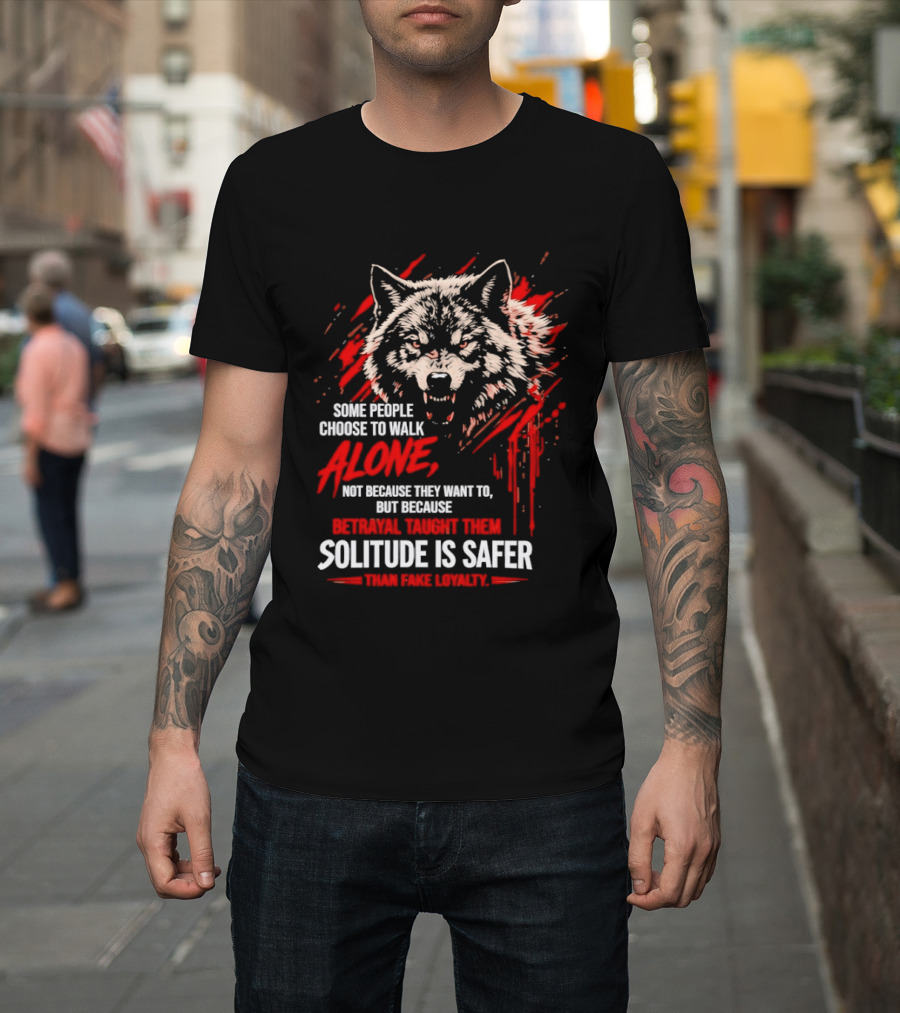 Wolf Alone Some People Choose To Walk Solitude Is Safer Betrayal Loyalty T-Shirt
