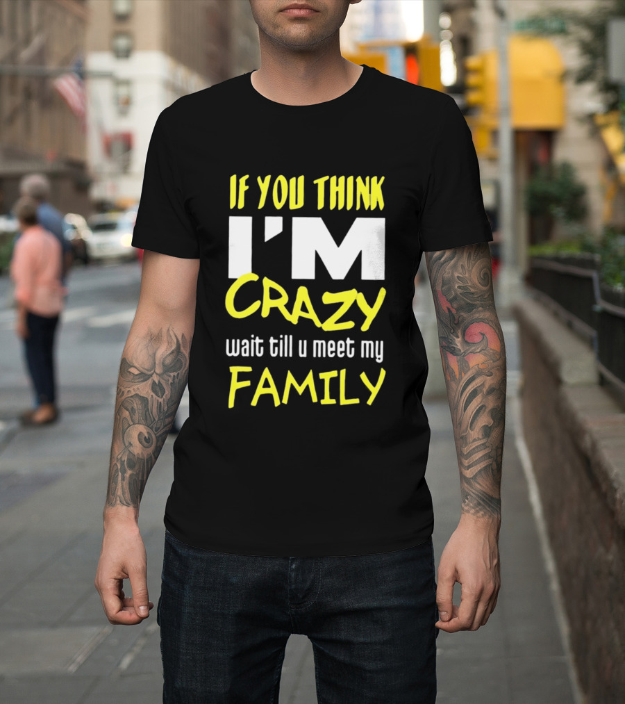 If You Think I'm Crazy Wait Till U Meet My Family T-Shirt