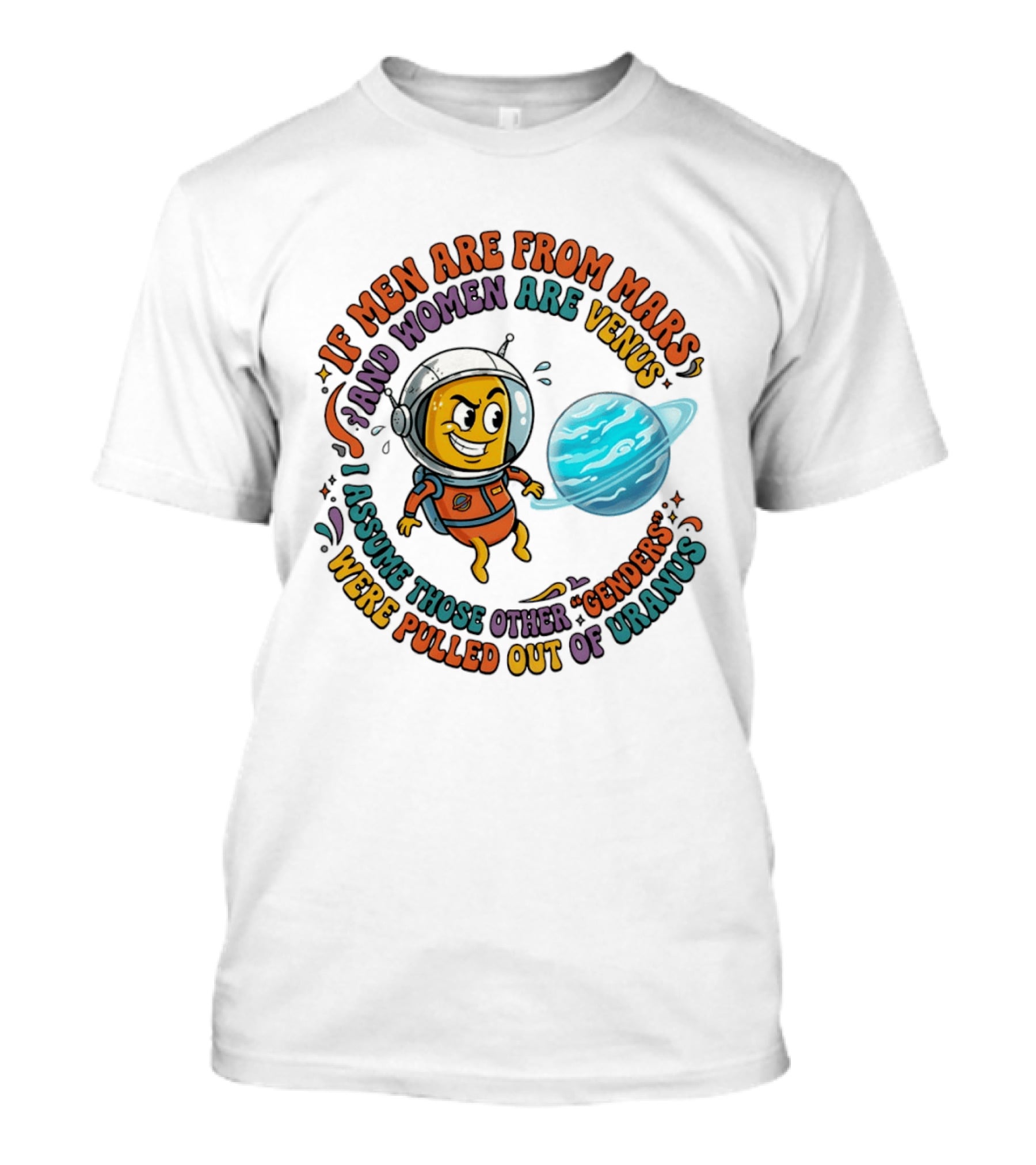 If Men Are From Mars And Women Are Venus I Assume Those Other Genders Were Pulled Out Of Uranus T-Shirt