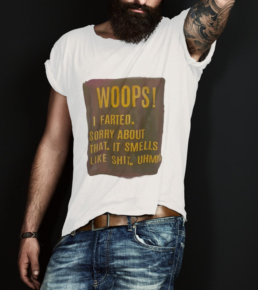 WOOPS I Farted Sorry About That It Smells Like Shit Uhmm T-Shirt