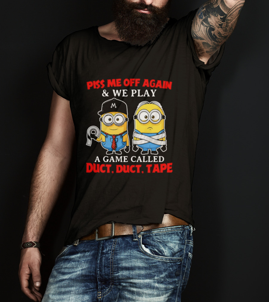 Piss Me Off Again And We Play A Game Called Duct Duct Tape Minions T-Shirt