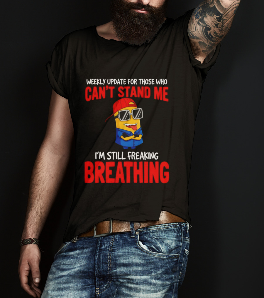 Weekly Update Can't Stand Me Still Freaking Breathing Minion Comedy T-Shirt