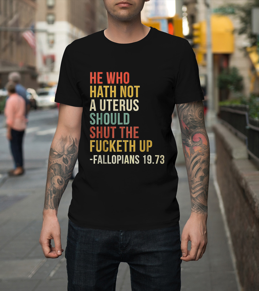 He Who Hath Not A Uterus Should Shut The Fucketh Up Fallopians 19:73 T-Shirt