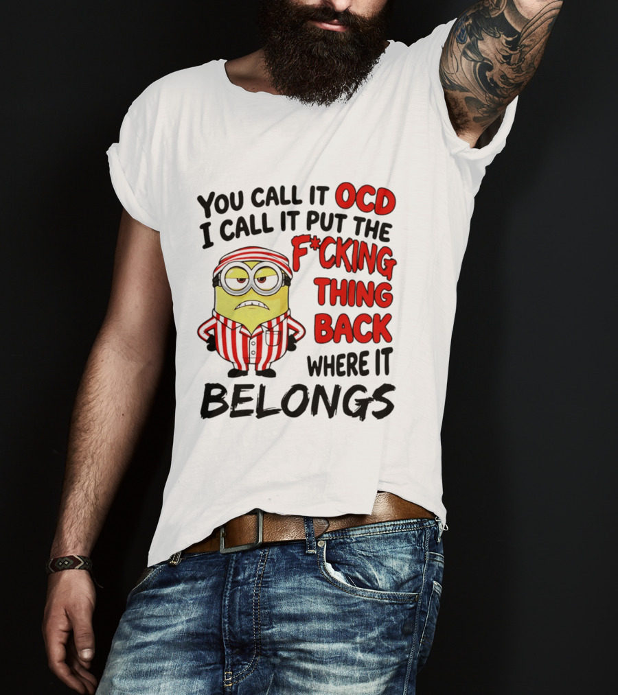 You Call It OCD I Call It Put The F*cking Thing Back Where It Belongs Minion T-Shirt