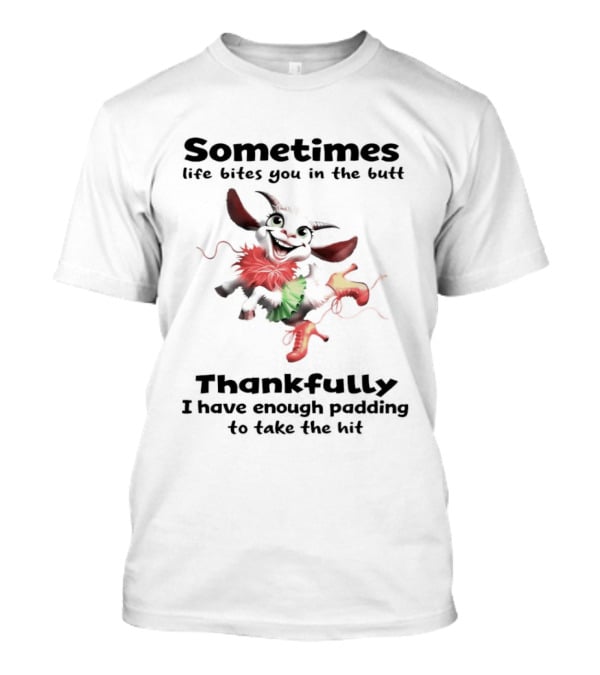 Sometimes Life Bites You In The Butt Thankfully I Have Enough Padding To Take The Hit T-Shirt
