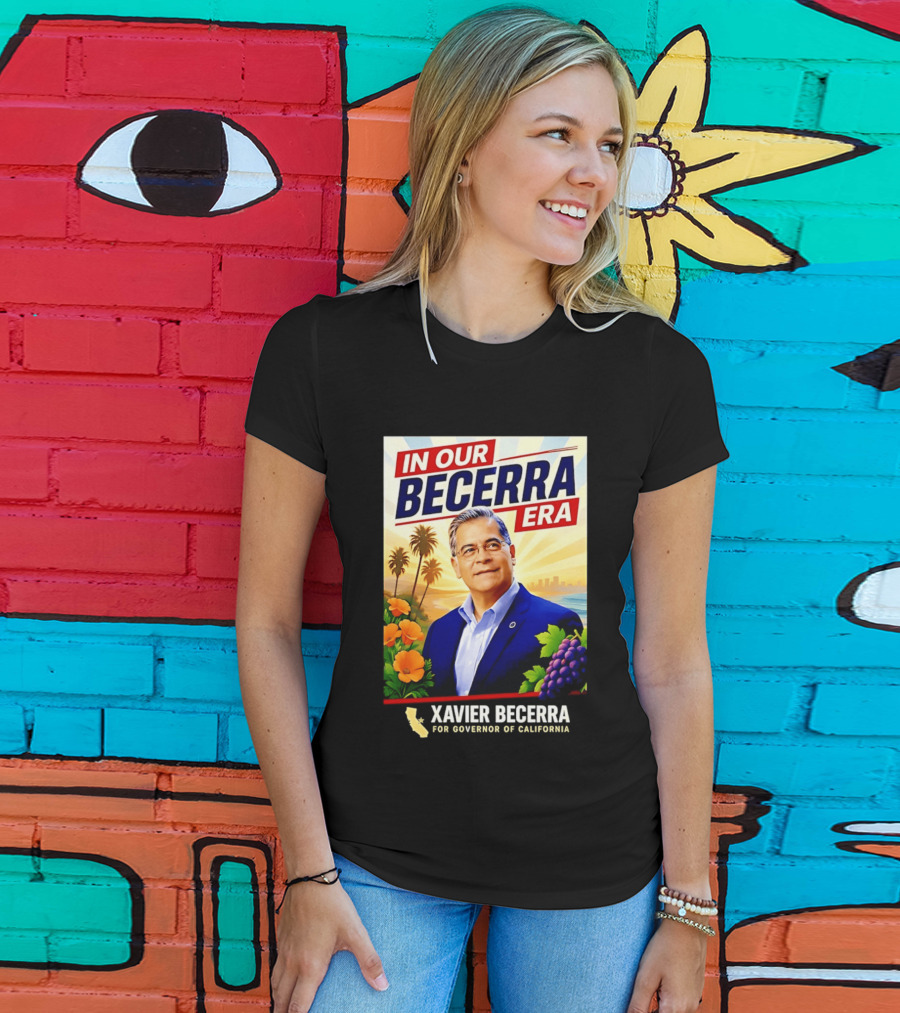Xavier Becerra For Governor California In Our Becerra Era T-Shirt