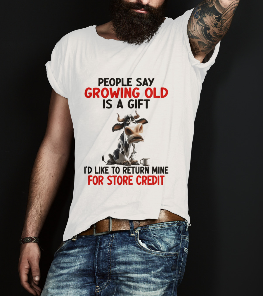 People Say Growing Old Is A Gift I'd Like To Return Mine For Store Credit Cow T-Shirt