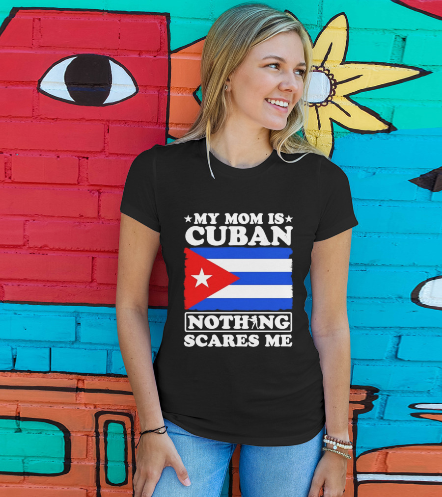 My Mom Is Cuban Cuban Flag Nothing Scares Me T-Shirt