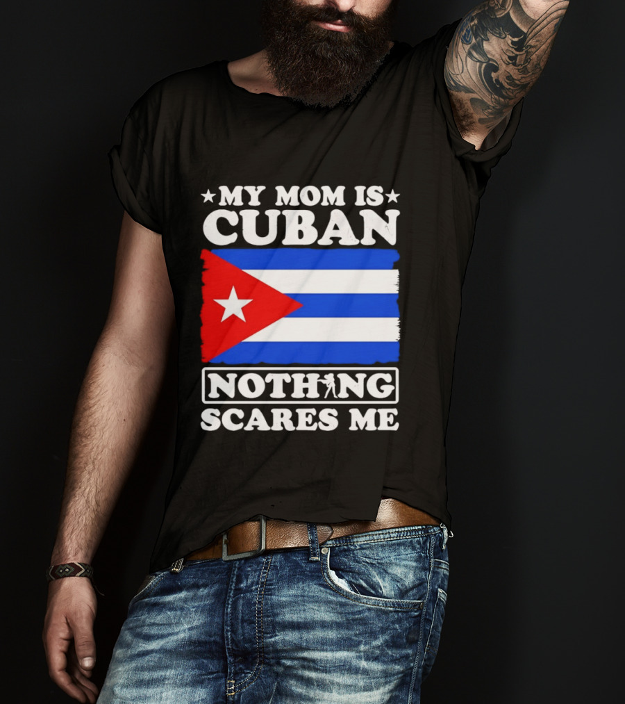 My Mom Is Cuban Cuban Flag Nothing Scares Me T-Shirt