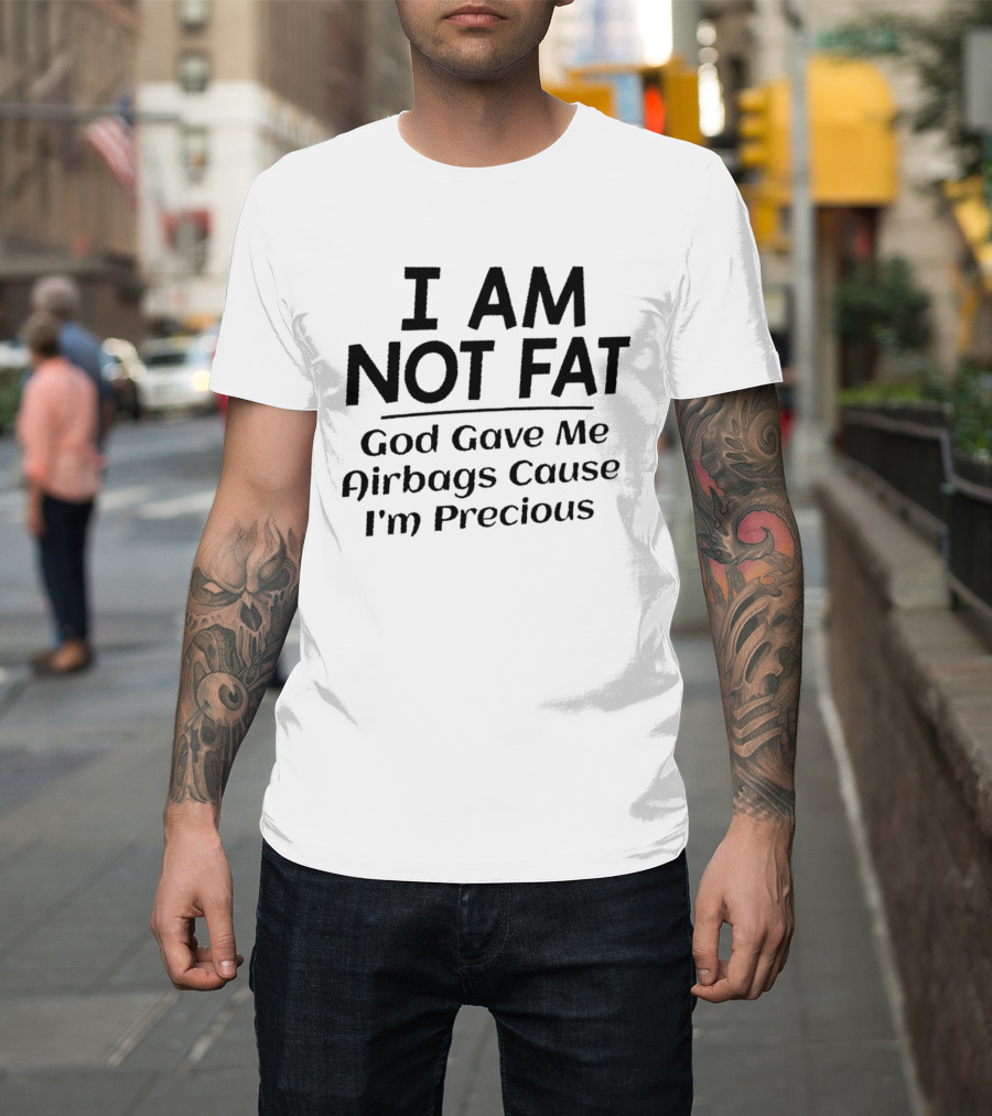 I Am Not Fat God Gave Me Airbags Cause I'm Precious T-Shirt