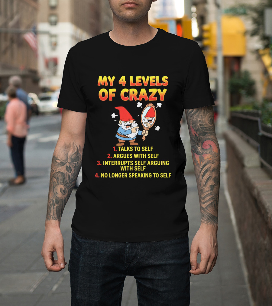 My 4 Levels Of Crazy Gnome Talks To Self Argues With Self No Longer Speaking T-Shirt