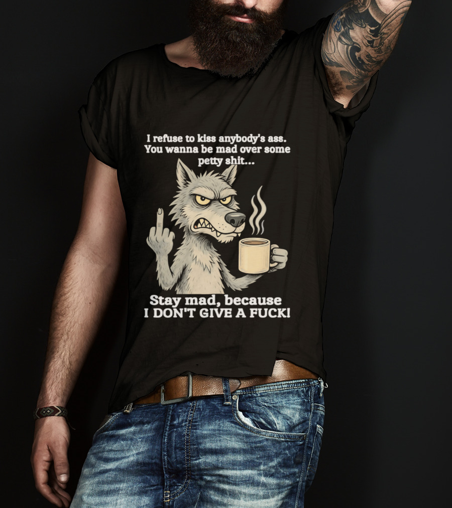 Stay Mad Because I Don't Give A F*ck Refuse To Kiss Anybody's Ass Over Petty Sh*t Wolf Middle Finger T-Shirt