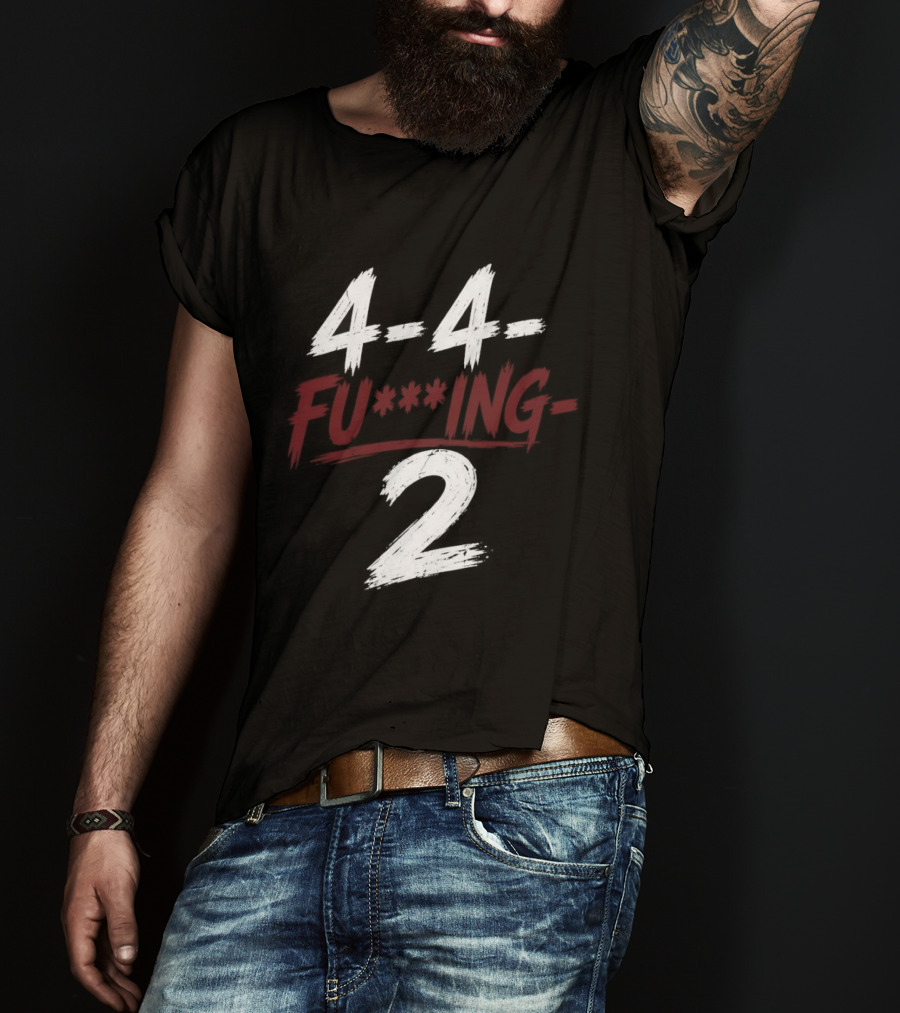 4 4 Fu**ing 2 T-Shirt