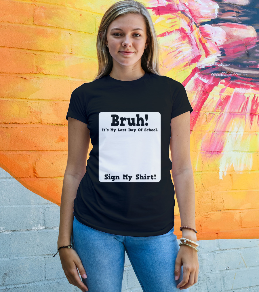 Bruh It's My Last Day Of School Sign My T-Shirt