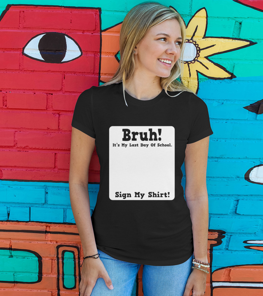 Bruh It's My Last Day Of School Sign My T-Shirt