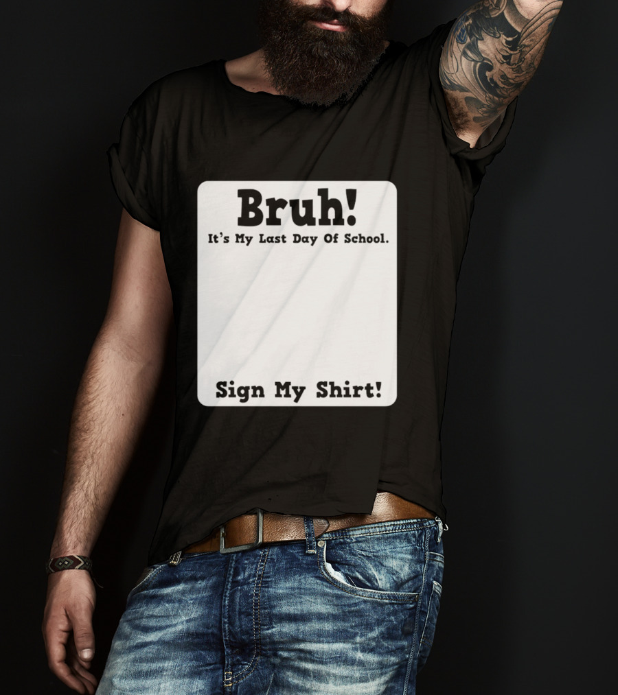 Bruh It's My Last Day Of School Sign My T-Shirt