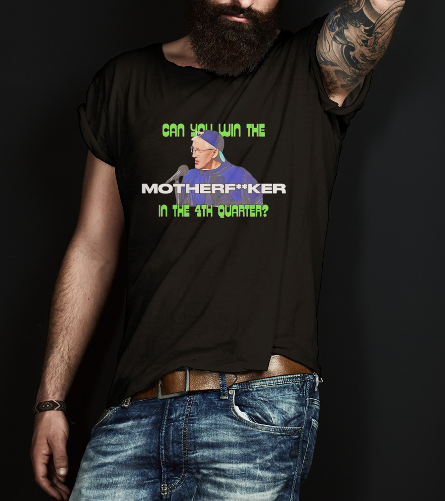 Seahawks Coach Pete Carroll Can You Win The Motherf**ker In The 4th Quarter T-Shirt