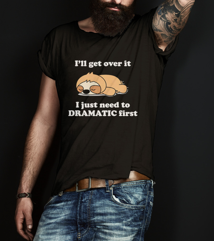 Sleeping Sloth I'll Get Over It I Just Need To Be Dramatic First T-Shirt
