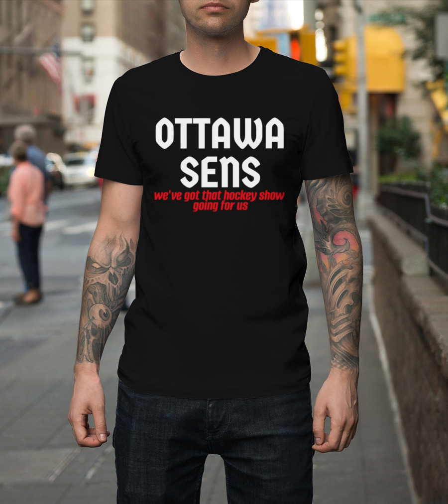 Ottawa Sens We've Got That Hockey Show Going For Us T-Shirt