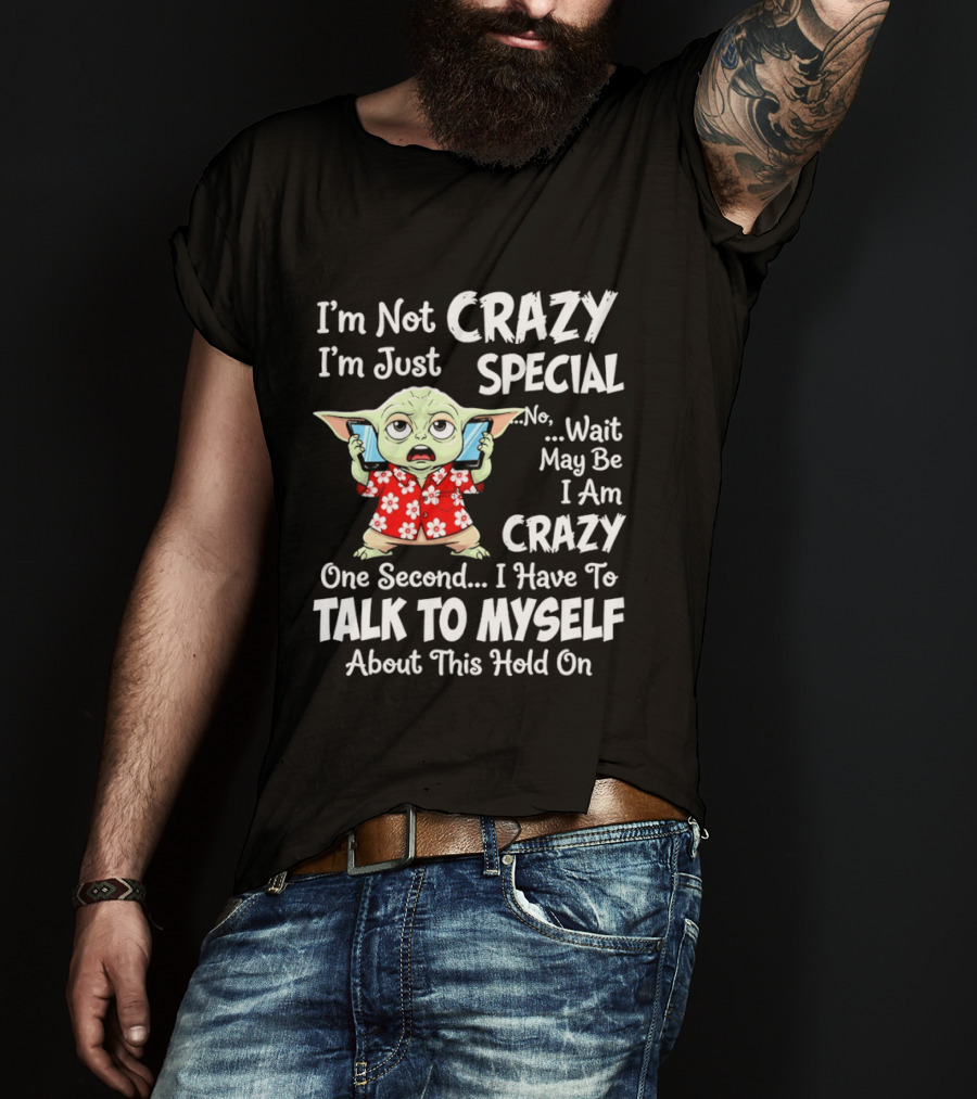 I'm Not Crazy I'm Just Special No Wait May Be I Am Crazy One Second I Have To Talk To Myself Baby Yoda T-Shirt