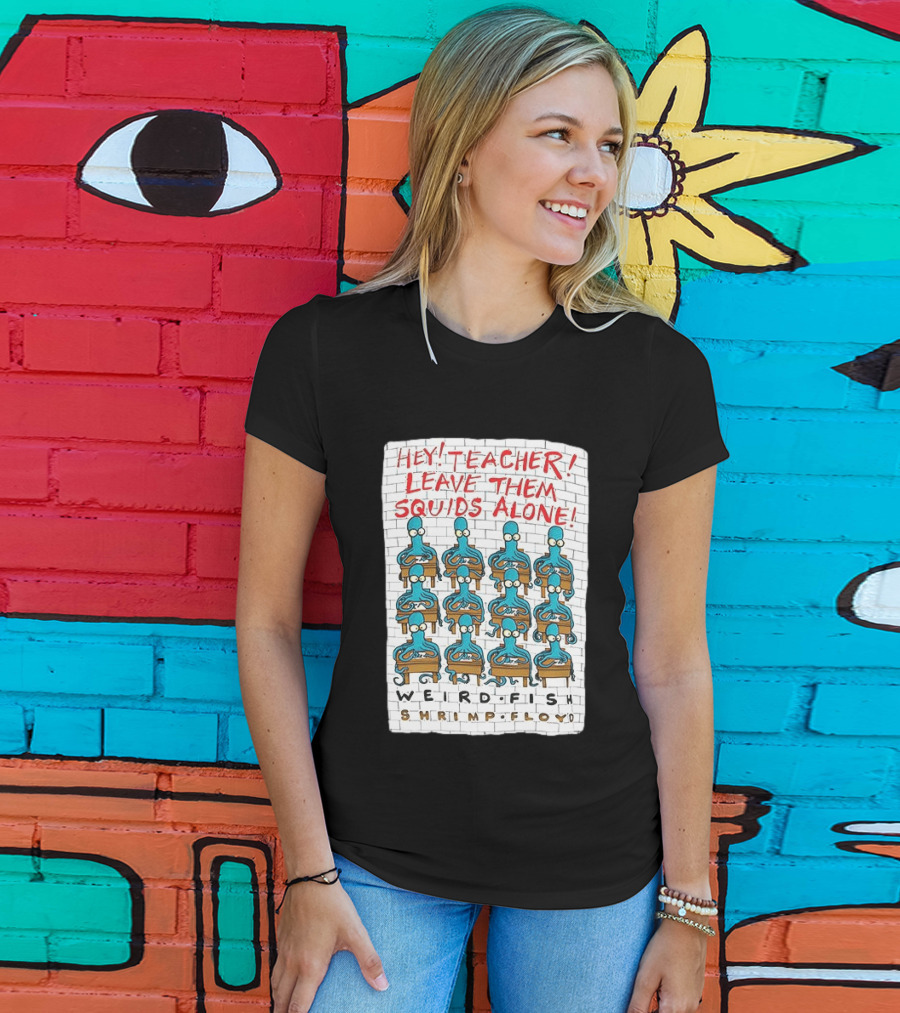 Hey Teacher Leave Them Squids Alone Weird Fish Shrimp Floyd T-Shirt