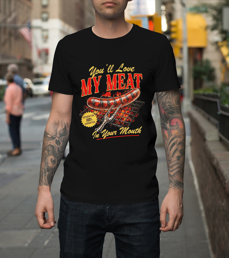 You'll Love My Meat Satisfaction Guaranteed In Your Mouth Sausage Grill T-Shirt