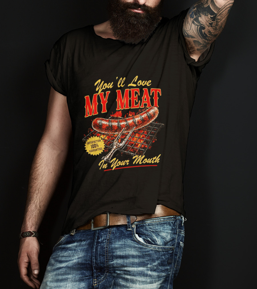 You'll Love My Meat Satisfaction Guaranteed In Your Mouth Sausage Grill T-Shirt