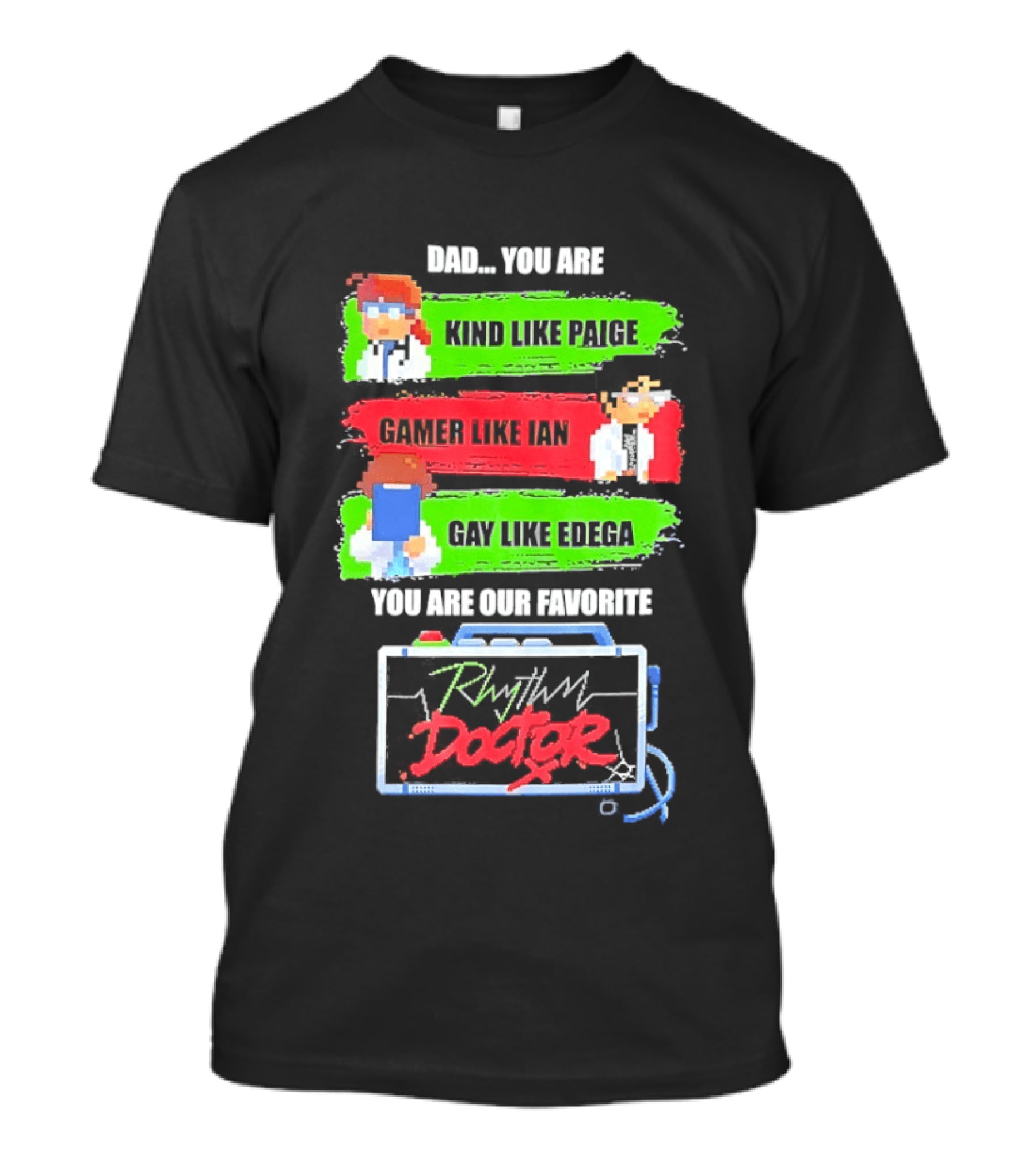 Rhythm Doctor Dad You Are Kind Like Paige Gamer Like Ian Gay Like Edega You Are Our Favorite T-Shirt