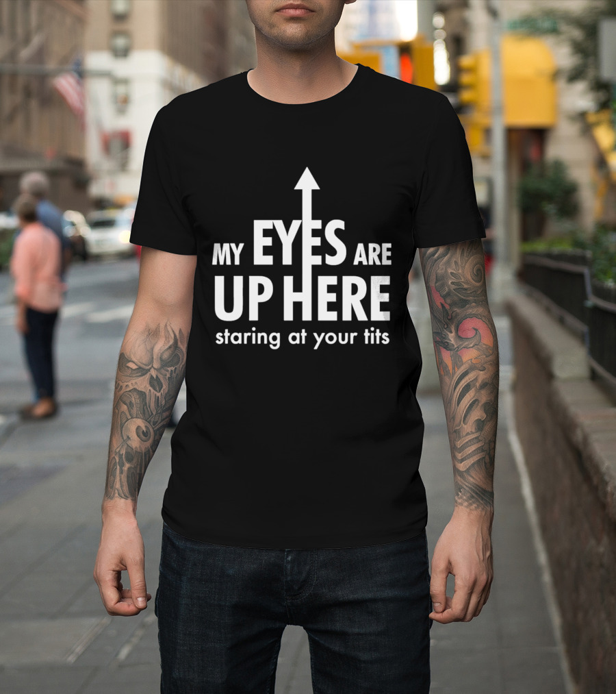 My Eyes Are Up Here Staring At Your Tits Arrow T-Shirt