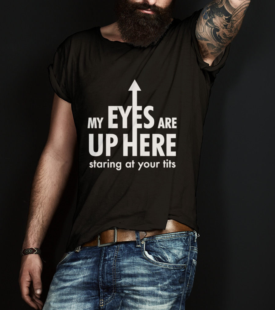 My Eyes Are Up Here Staring At Your Tits Arrow T-Shirt