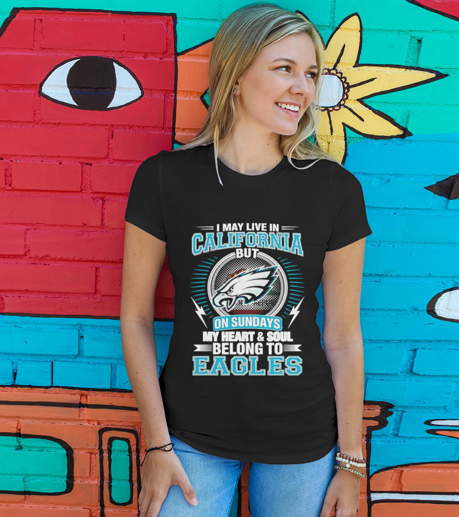 I May Live In California But On Sundays My Heart & Soul Belong To Eagles T-Shirt