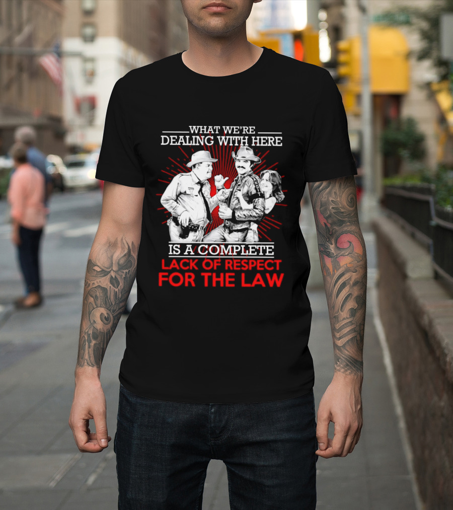 Smokey And The Bandit What We're Dealing With Here Is A Complete Lack Of Respect For The Law T-Shirt