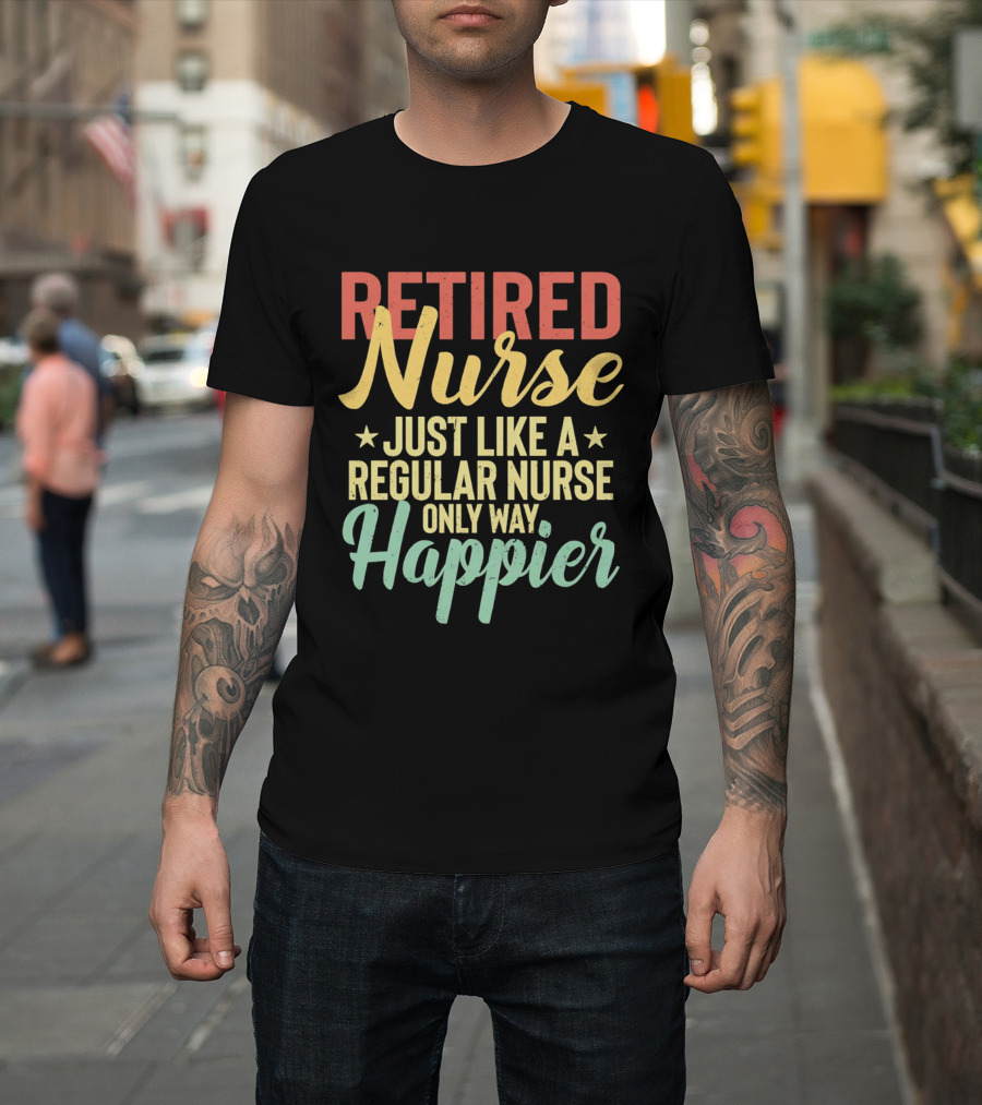 Retired Nurse Just Like A Regular Nurse Only Way Happier T-Shirt