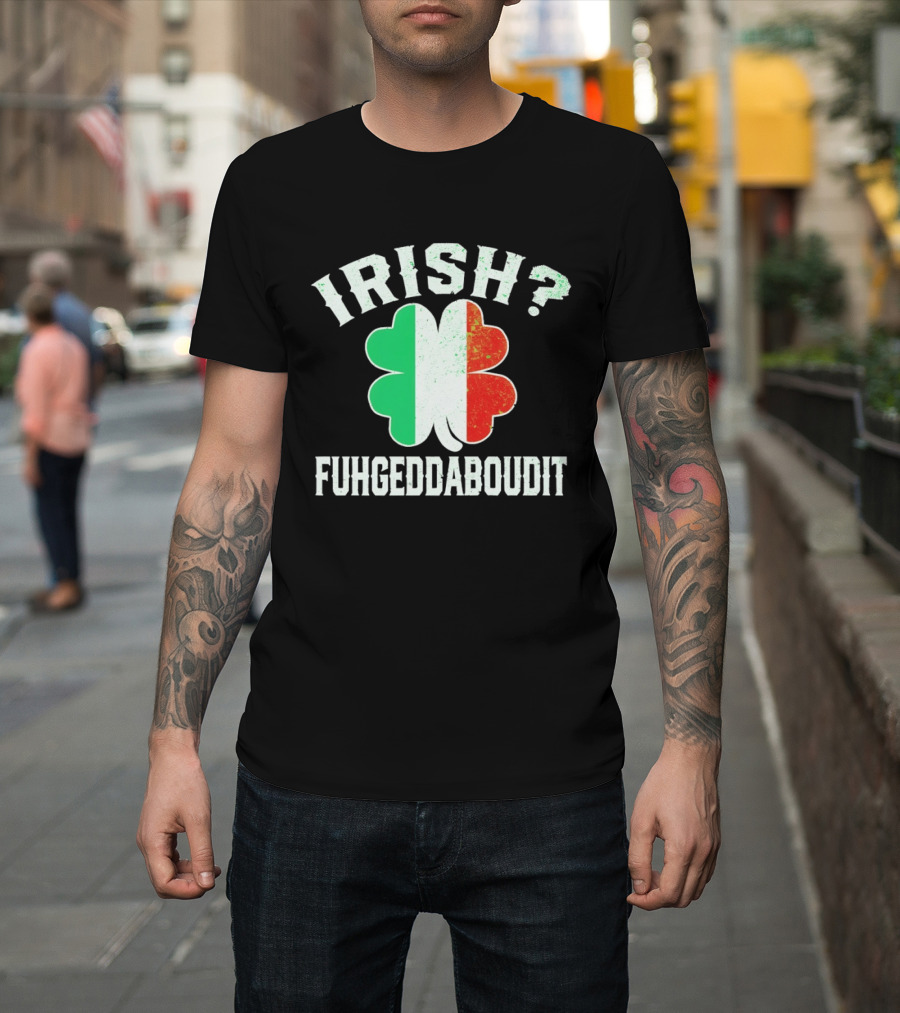 Irish Fuhgeddaboudit Clover Italy Flag St Patrick's Day T-Shirt