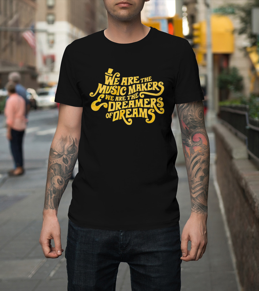 We Are The Music Makers And We Are The Dreamers Of Dreams Yellow Text With Top Hat T-Shirt