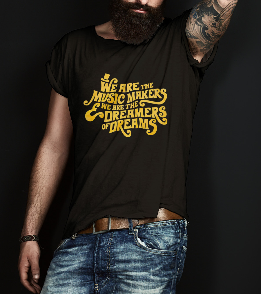 We Are The Music Makers And We Are The Dreamers Of Dreams Yellow Text With Top Hat T-Shirt
