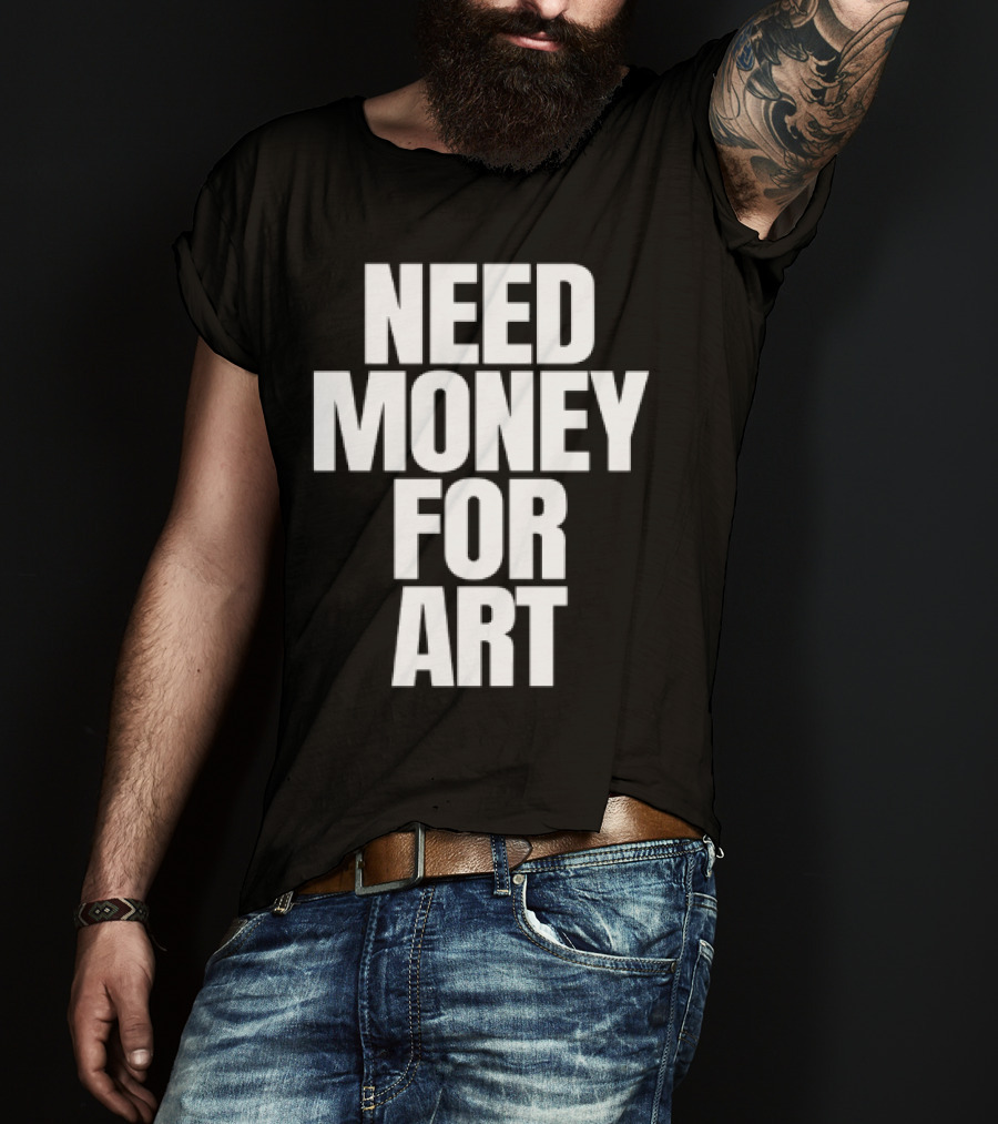 Need Money For Art T-Shirt