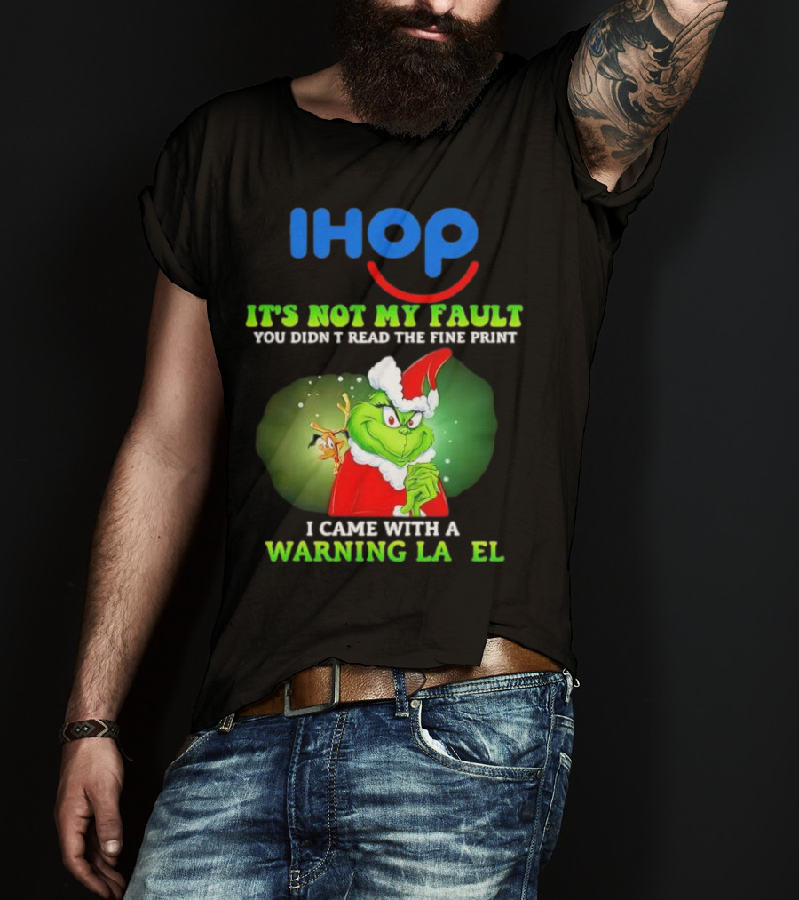 IHOP Grinch It's Not My Fault You Didn't Read The Fine Print I Came With A Warning Label T-Shirt
