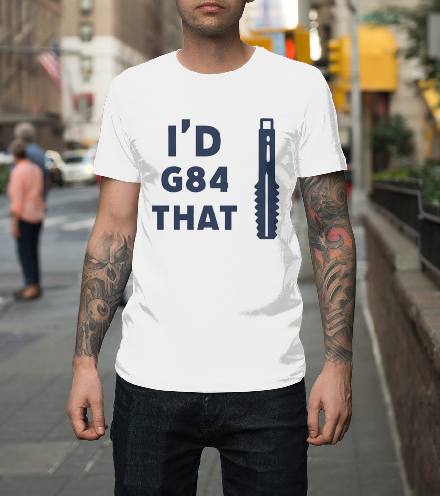 I'd G84 That Machine Tool CNC Machining Fun Phrase T-Shirt