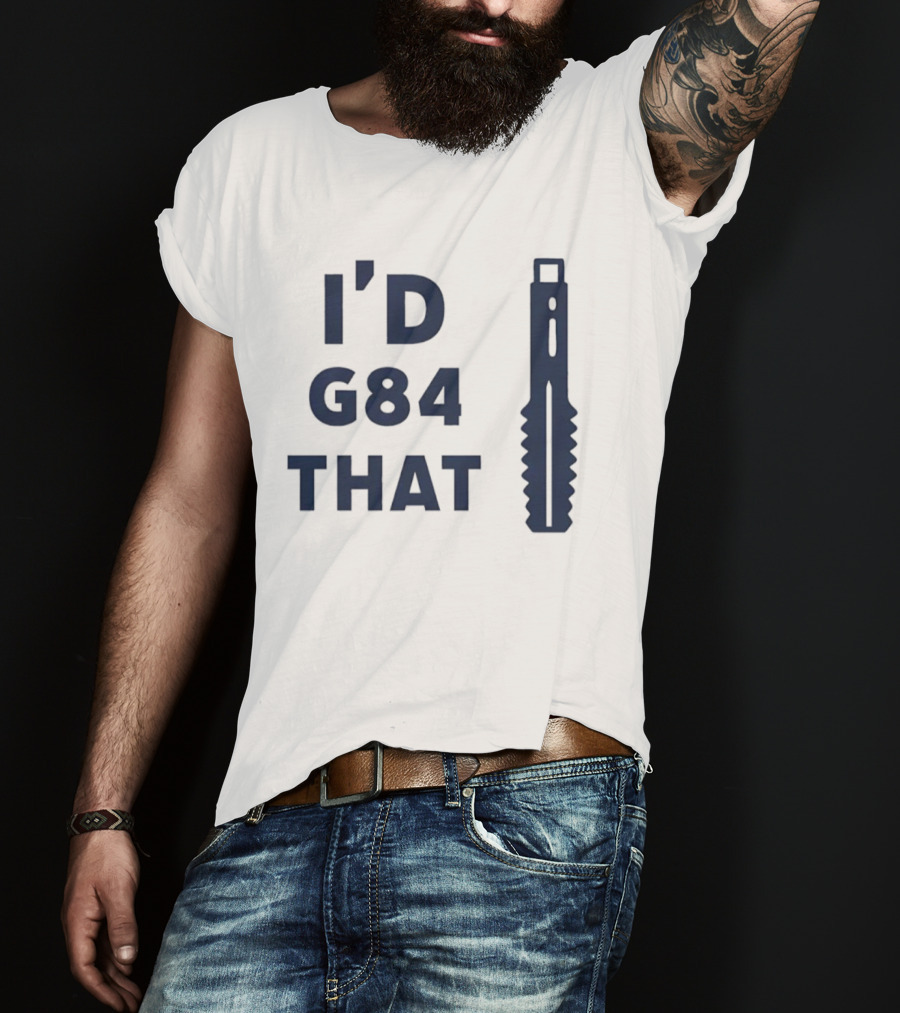I'd G84 That Machine Tool CNC Machining Fun Phrase T-Shirt