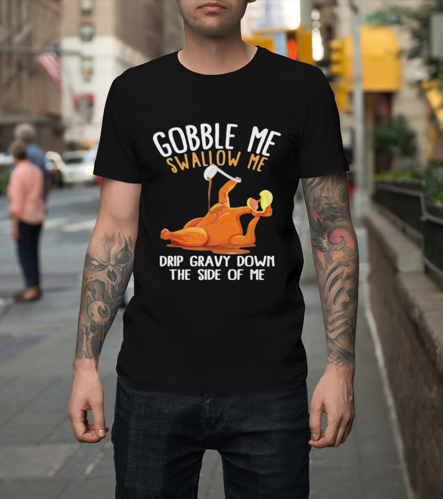 Gobble Me Swallow Me Drip Gravy Down The Side Of Me Turkey T-Shirt