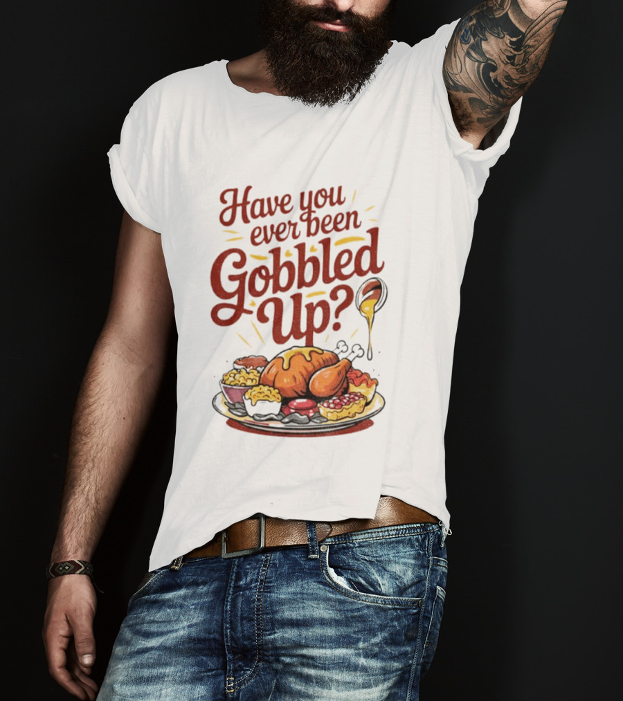 Thanksgiving Humor Have You Ever Been Gobbled Up Festive Turkey Feast T-Shirt