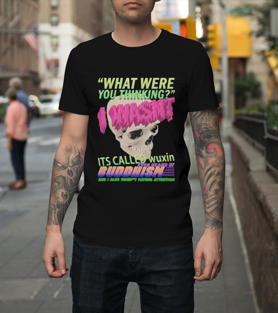 What Were You Thinking I Wasn't Its Called Wuxin Ever Heard Of Buddhism Skull T-Shirt