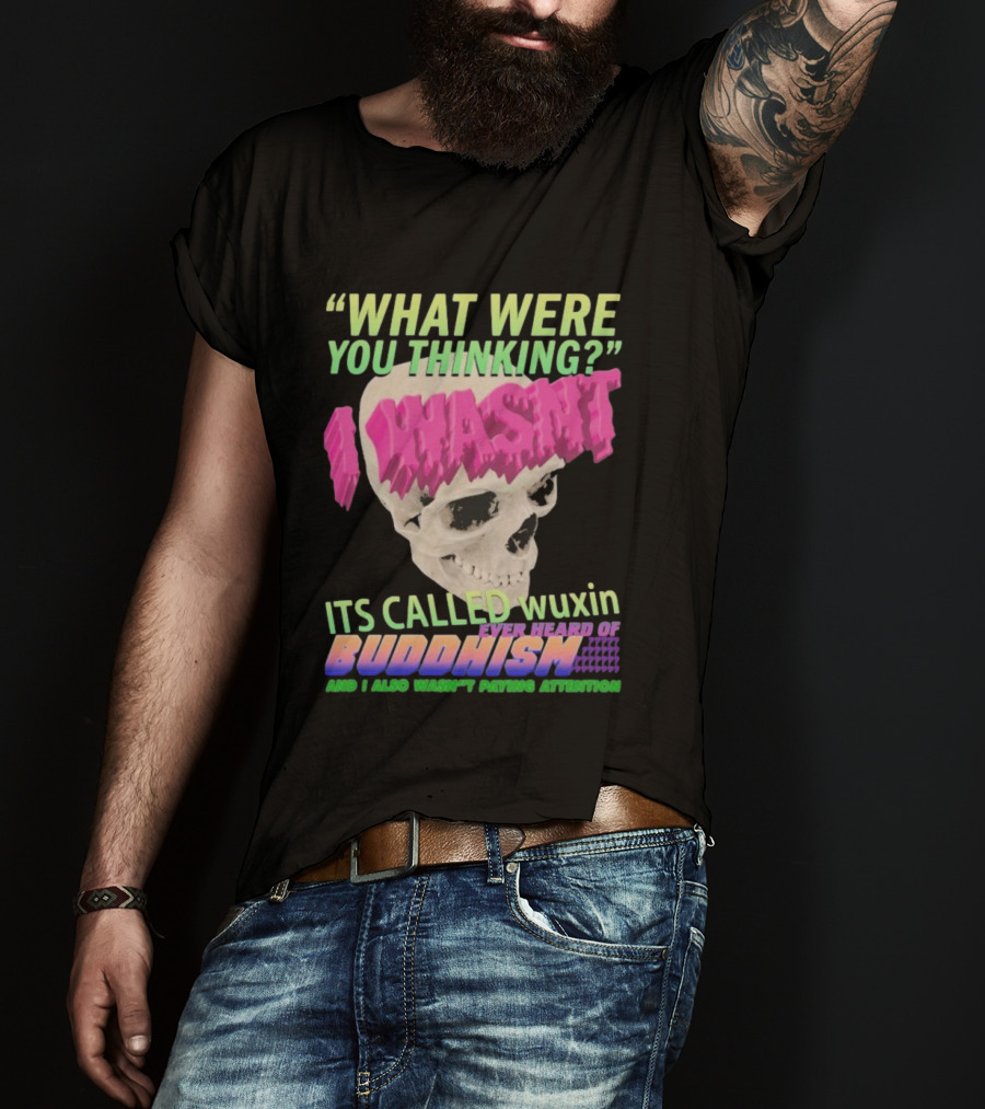 What Were You Thinking I Wasn't Its Called Wuxin Ever Heard Of Buddhism Skull T-Shirt