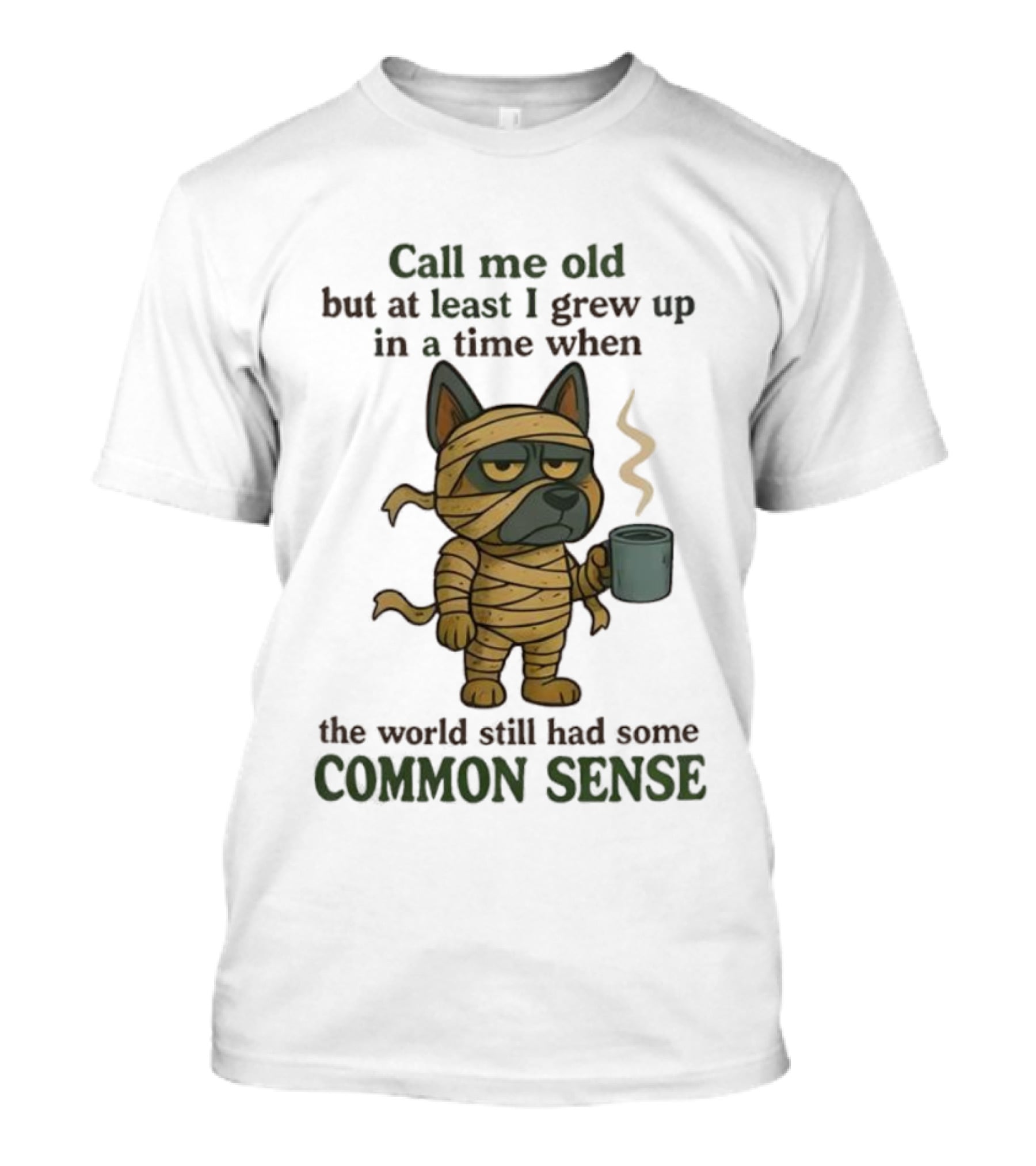 Call Me Old But At Least I Grew Up In A Time When The World Still Had Some Common Sense Dog Mummy With Coffee Cup T-Shirt